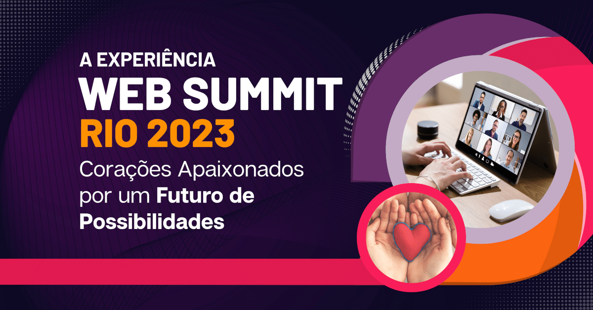 Corações Apaixonados por um Futuro de Possibilidades - A experiência Web Summit Rio 2023