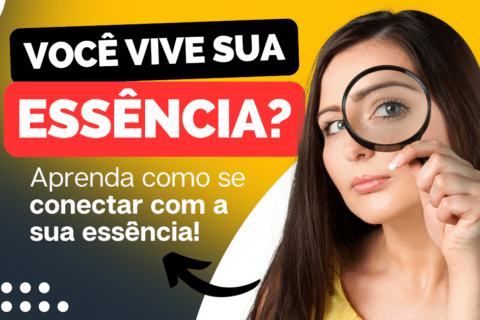 Você vive a sua essência? Aprenda como se conectar com a sua essência!