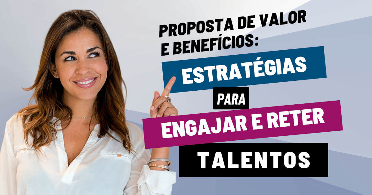 Proposta de Valor e Benefícios da Empresa: Estratégias para Engajar e Reter Talentos