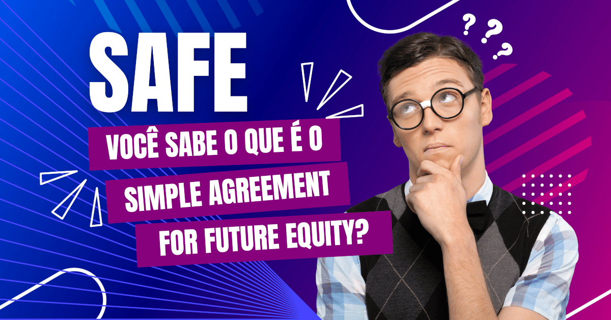SAFE: Você sabe o que é o Simple Agreement for Future Equity e para que serve?