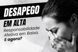 Desapego em Alta, Responsabilidade Afetiva em Baixa. E agora?