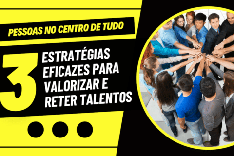 Pessoas no Centro de Tudo: 3 Estratégias Eficazes para Valorizar e Reter Talentos!