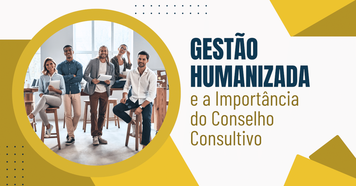 A Gestão Humanizada e a Importância do Conselho Consultivo