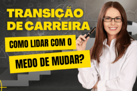 Transição de Carreira: Como lidar com o Medo de Mudar?