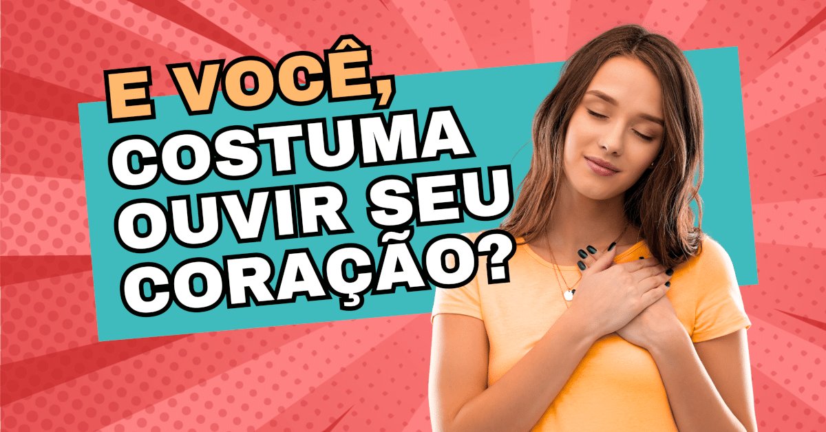 Coragem: Você costuma ouvir o seu coração?