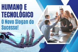 Gestão Humana e Tecnológica: O Novo Paradigma do Sucesso Empresarial em um mundo em constante transformação.