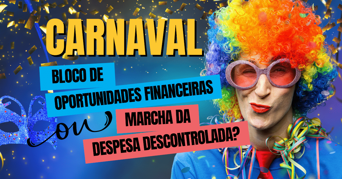 Carnaval: Bloco de Oportunidades Financeiras ou Marcha da Despesa Descontrolada?