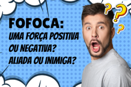 Fofoca: Uma Força Positiva ou Negativa? Aliada ou Inimiga?