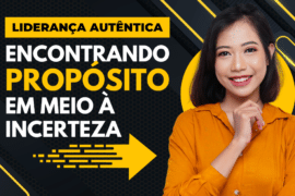 Liderança Autêntica: Encontrando Propósito em meio à incerteza