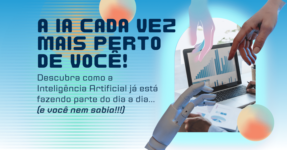 A IA está cada vez mais perto de você! Veja o que a Inteligência Artificial já pode fazer por você no seu cotidiano!