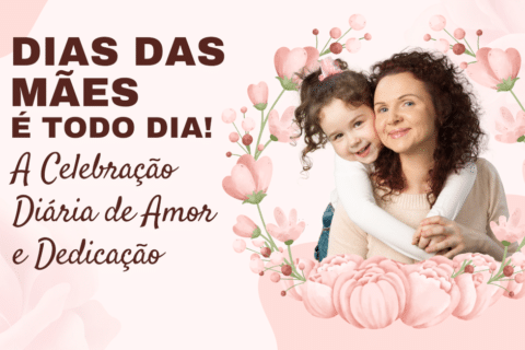 Dia das Mães é todo dia: A Celebração Diária de Amor e Dedicação
