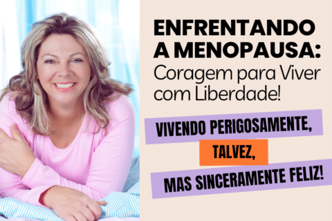 Enfrentando a Menopausa: Coragem para Viver com Liberdade - Vivendo perigosamente, talvez, mas sinceramente feliz!
