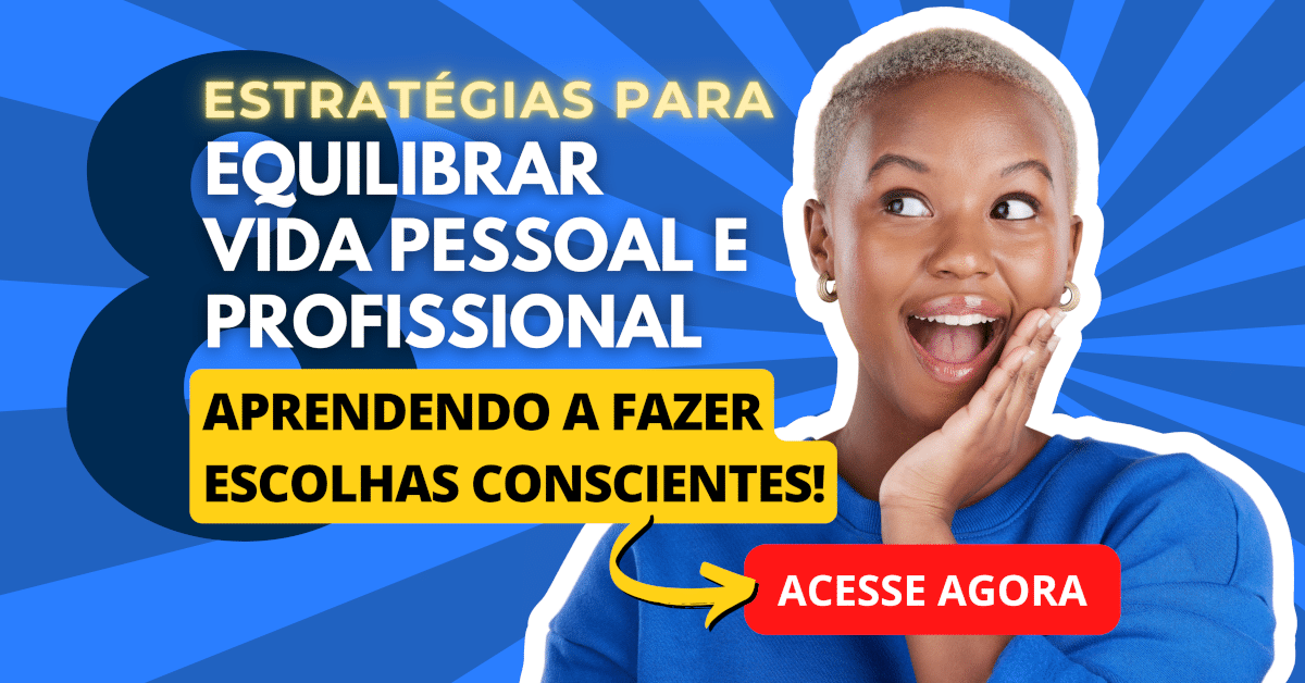 8 Estratégias para Fazer Escolhas Conscientes e Equilibrar Vida Pessoal e Profissional