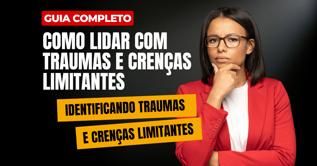 Como Lidar com Traumas e Crenças Limitantes: Guia Completo (parte I)