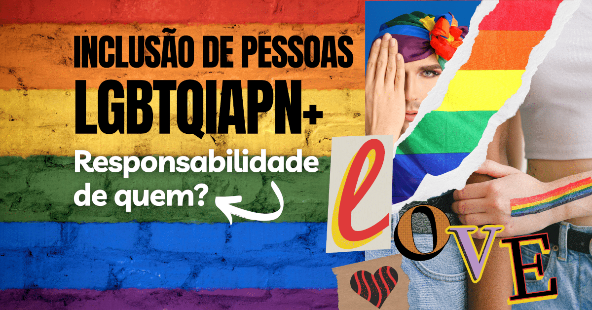 Inclusão de pessoas LGBTQIAPN+: Responsabilidade de quem?