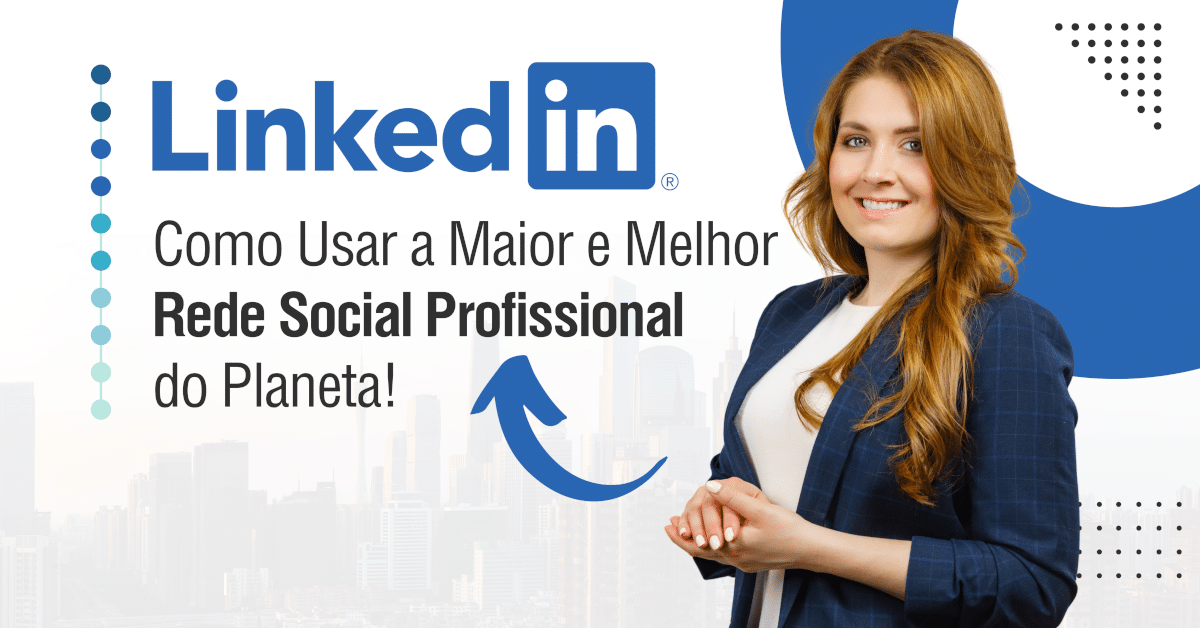 LinkedIn: Como Usar a Maior e Melhor Rede Social Profissional do Planeta!