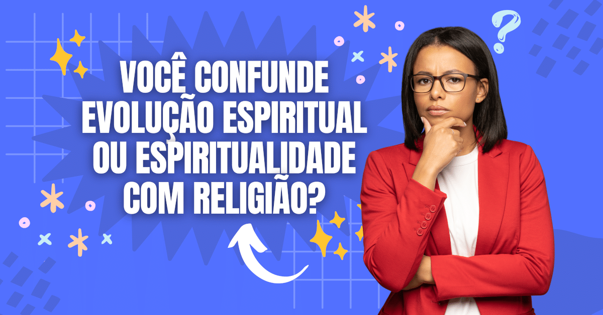 Evolução Espiritual: Você Confunde Espiritualidade com Religião?