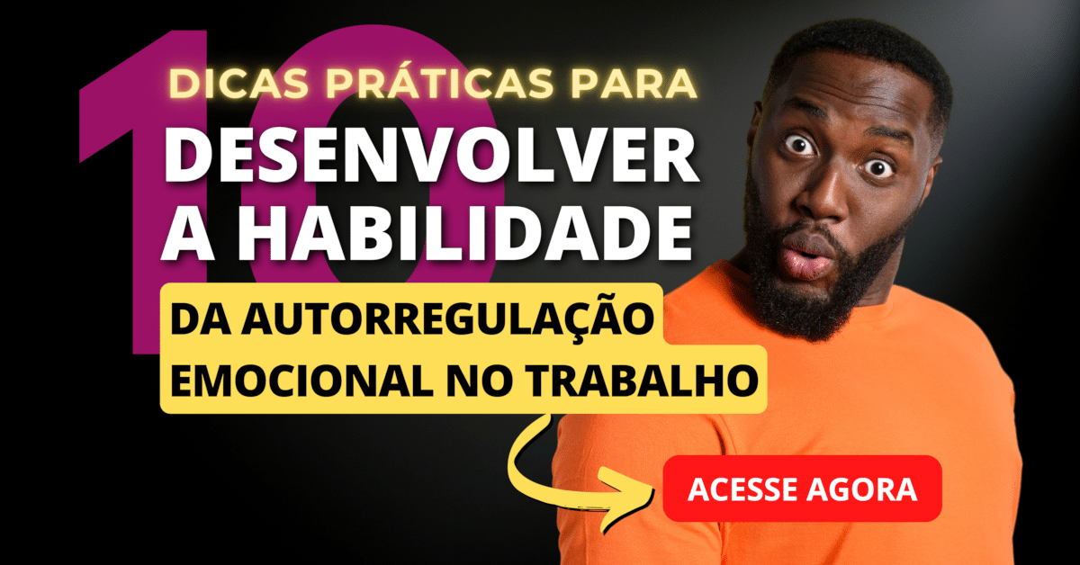 10 dicas práticas para desenvolver a habilidade de se autorregular emocionalmente no trabalho: E melhorar o bem-estar e a produtividade da sua equipe!