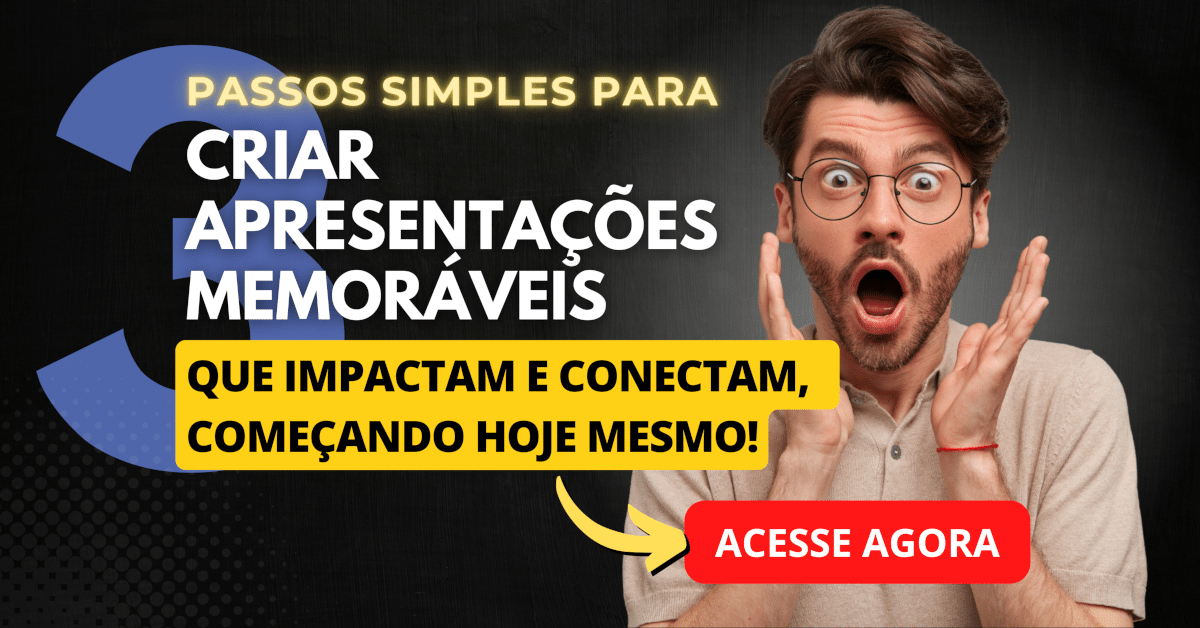 3 Passos Simples para Criar Apresentações Memoráveis que Impactam e Conectam