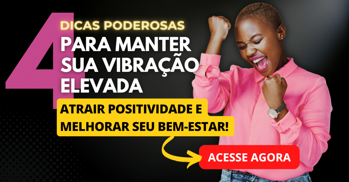 4 Dicas Poderosas para Manter sua Vibração Elevada e Melhorar seu Bem-estar