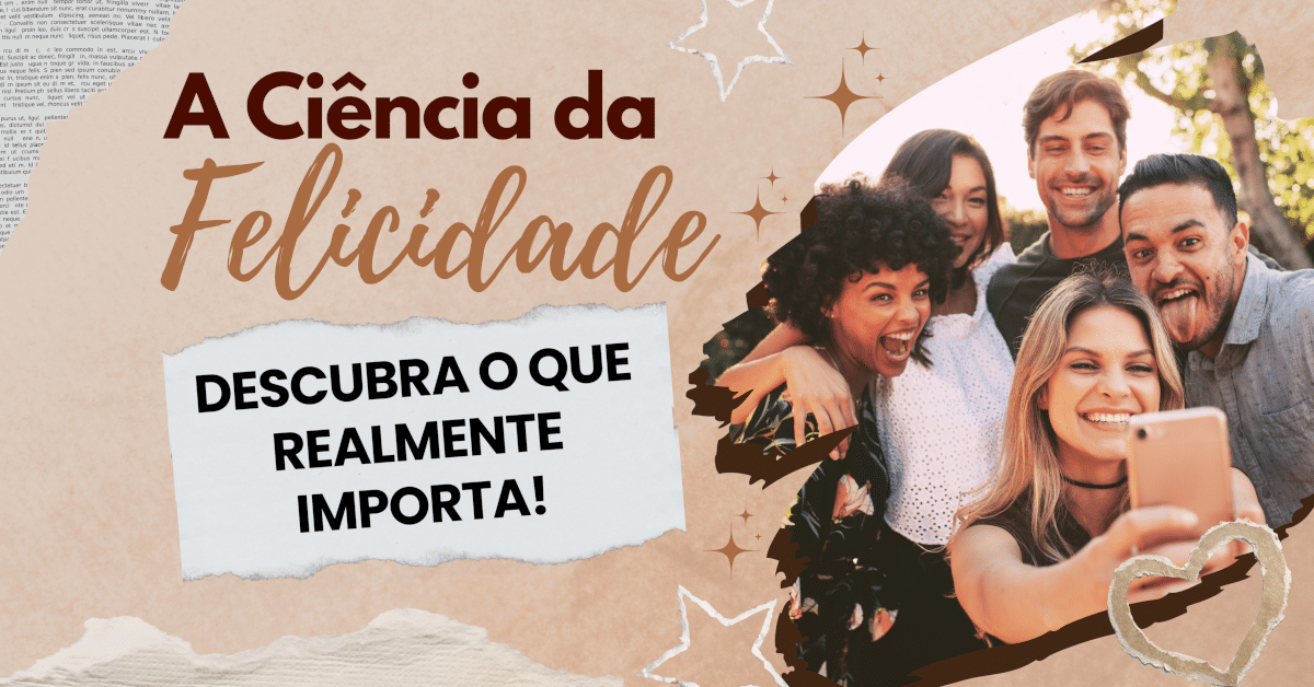 A Ciência da FELICIDADE: Descubra o que realmente importa