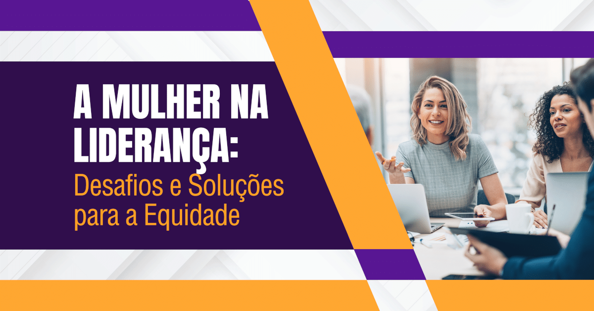 A Mulher na Liderança: Desafios e Soluções para a Equidade