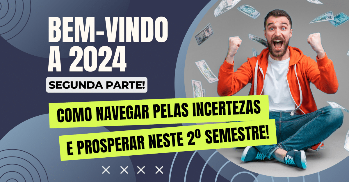 Bem-vindo a 2024 - segunda parte! Como Navegar pelas Incertezas e Prosperar no 2º Semestre 2024