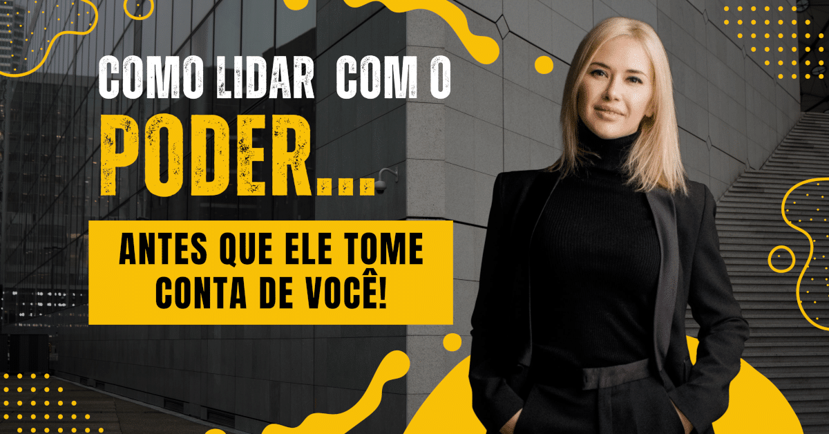 Como Lidar com o Poder... Antes que ele Tome Conta de Você!