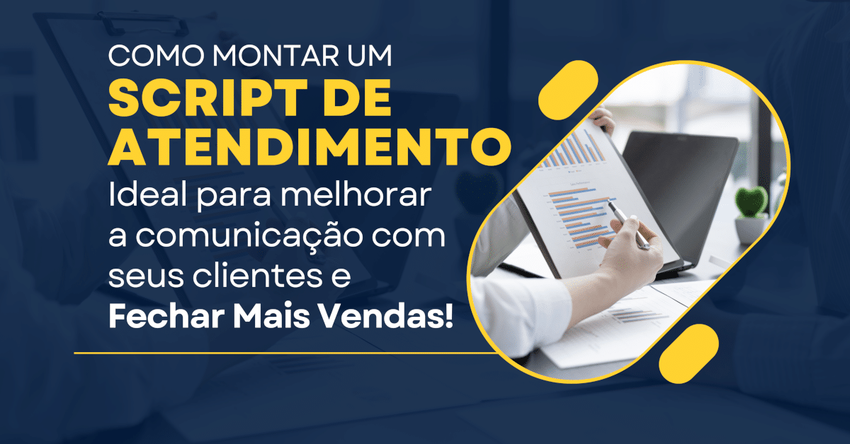 Técnicas de Vendas: Como Montar um Script de Atendimento Ideal para Fechar Mais Vendas