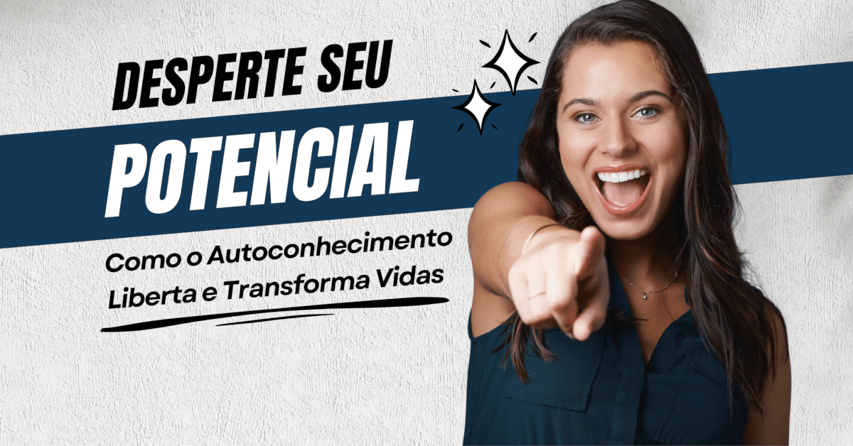 Desperte Seu Potencial: Como o Autoconhecimento Liberta e Transforma Vidas