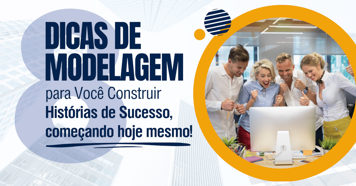 8 Dicas de Modelagem para Construir Histórias de Sucesso