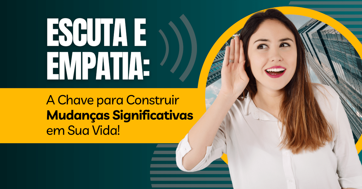 A Arte da Transformação através da Escuta e da Empatia: Como construir mudanças significativas ao escutar e oferecer empatia ao outro 