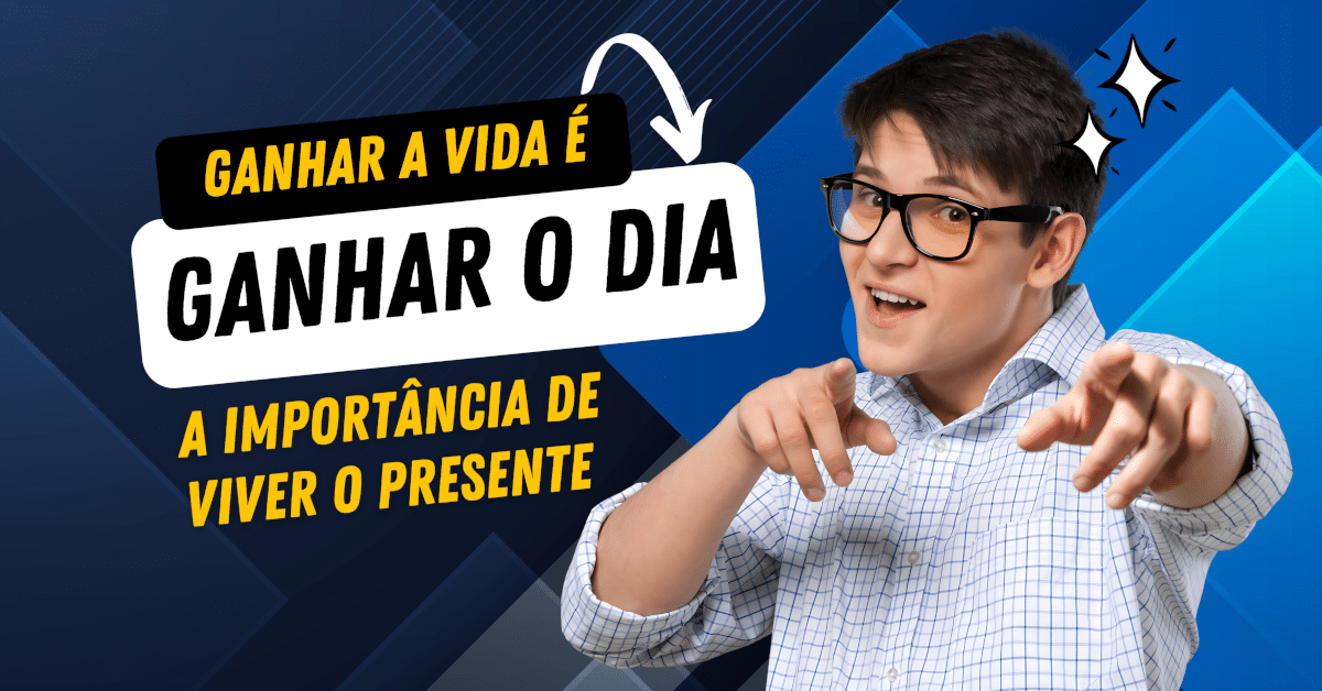 Ganhar a Vida é Ganhar o Dia: A Importância de Viver o Presente