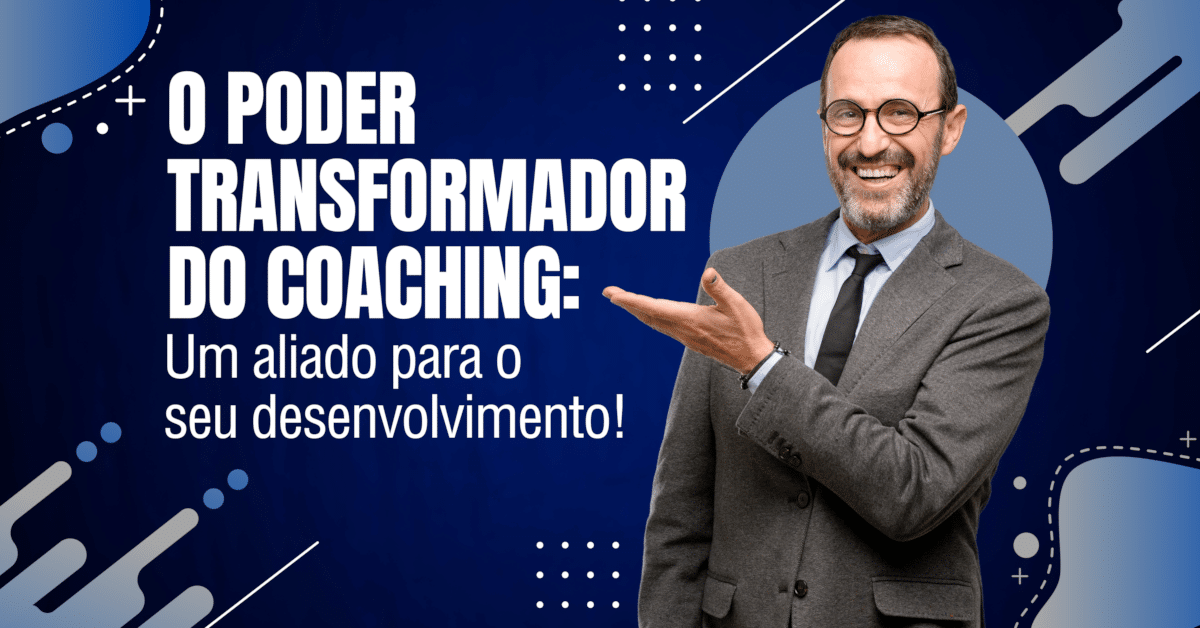 O Poder Transformador do Coaching: Um aliado para o seu desenvolvimento