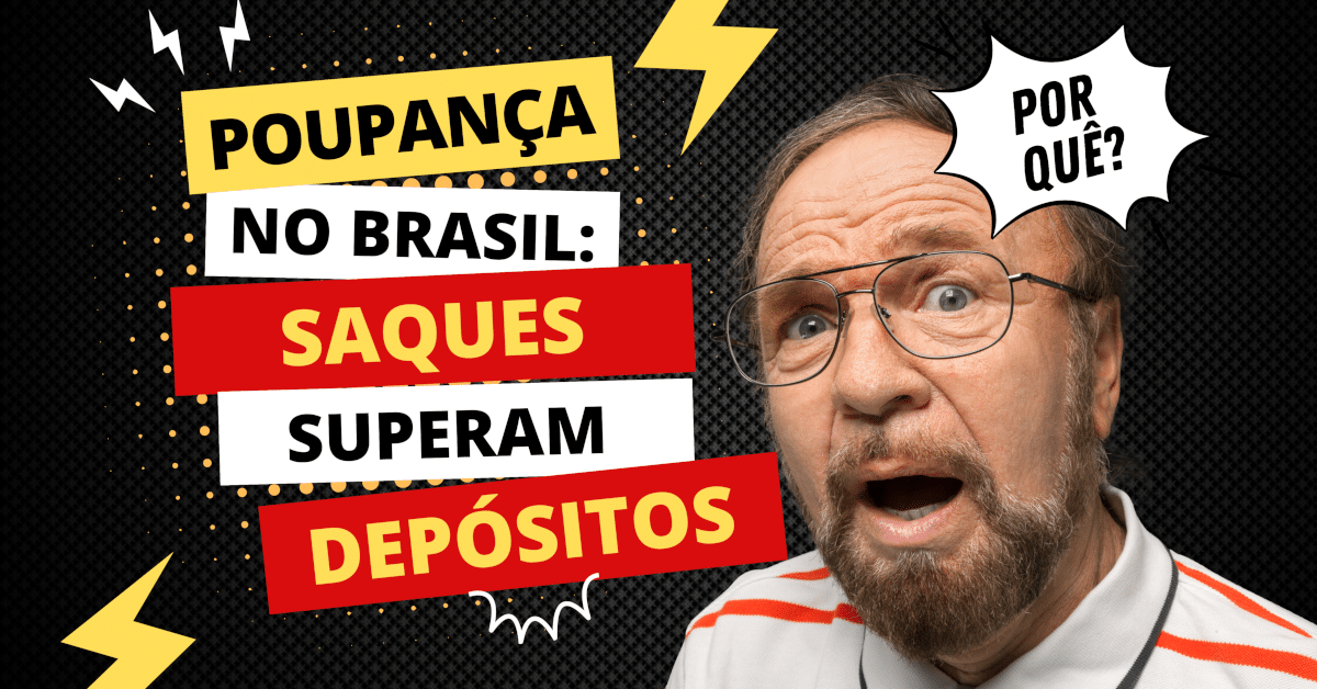 Poupança no Brasil: Entenda por que Saques superam Depósitos desde 2021 e a razão desta tendência.