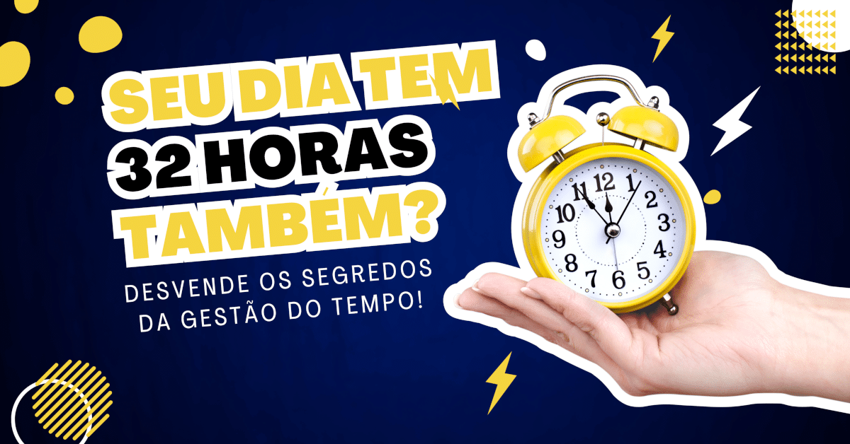 Seu dia tem 32 horas também? Então desvende os segredos da Gestão do Tempo!