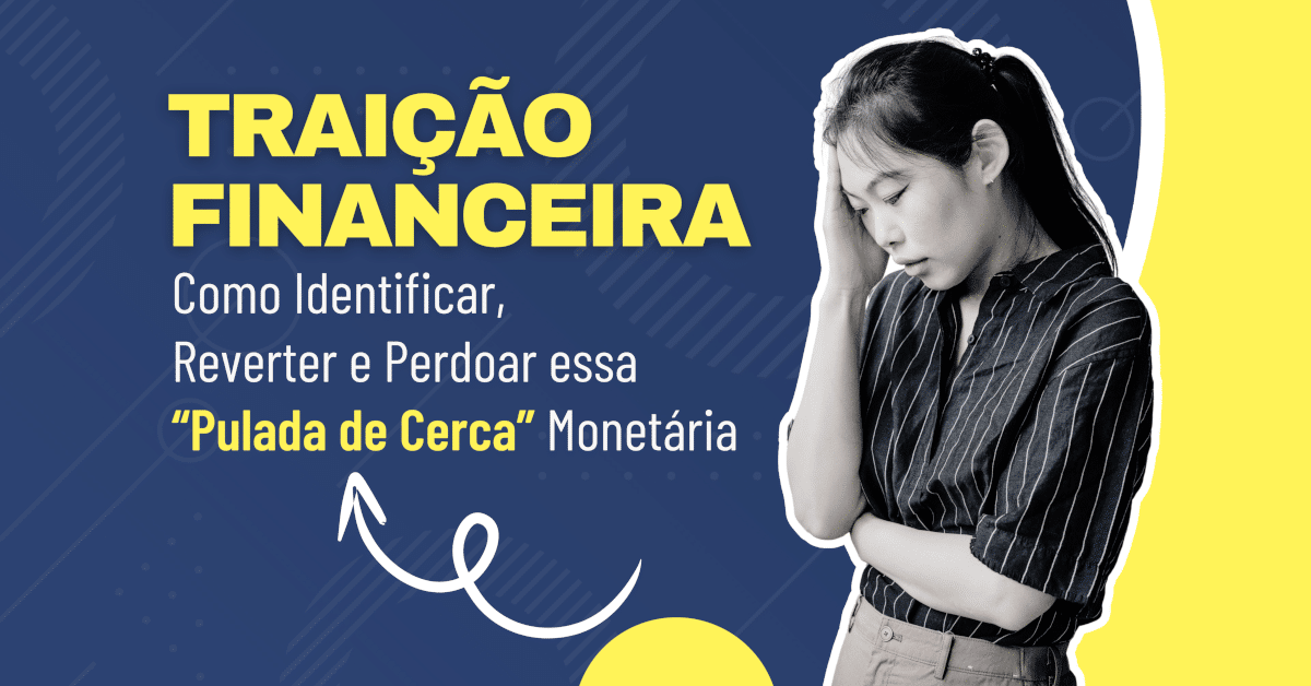 Traição Financeira: Como Identificar, Reverter e Perdoar essa Pulada de Cerca Monetária