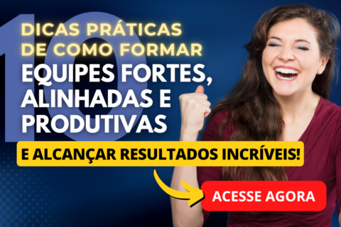 10 Dicas de Como Formar Equipes Fortes, Alinhadas e Produtivas para alcançar resultados incríveis