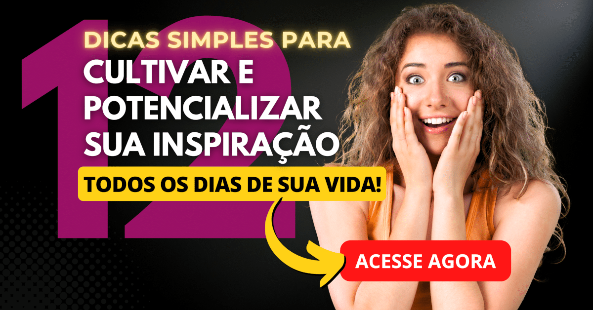 12 Dicas Simples para Cultivar e Potencializar Sua Inspiração no dia a dia