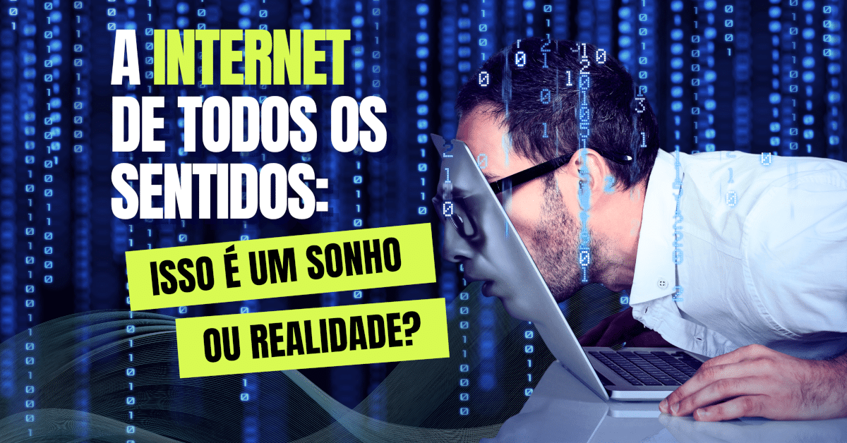 A Internet de Todos os Sentidos: Isso é um Sonho ou Realidade?