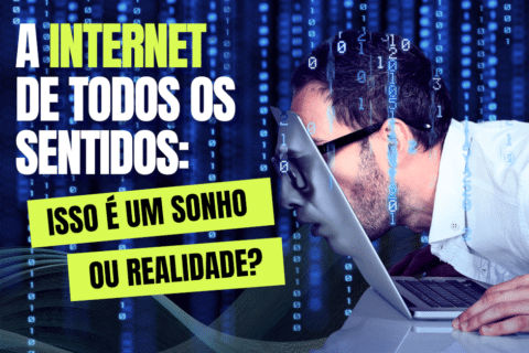 A Internet de Todos os Sentidos: Isso é um Sonho ou Realidade?