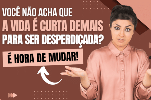 A Vida é Curta Demais para Ser Desperdiçada? É Hora de Mudar!