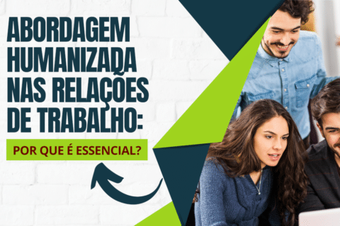 Abordagem Humanizada nas Relações de Trabalho: Por que é Essencial?