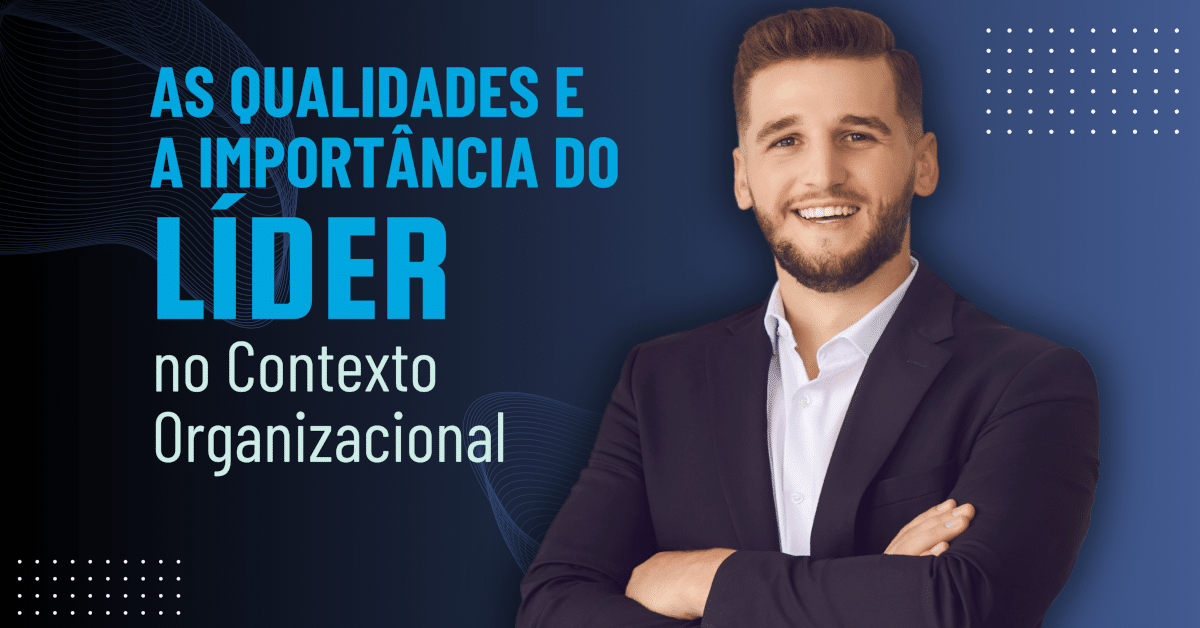 As Qualidades e a Importância do Líder no Contexto Organizacional