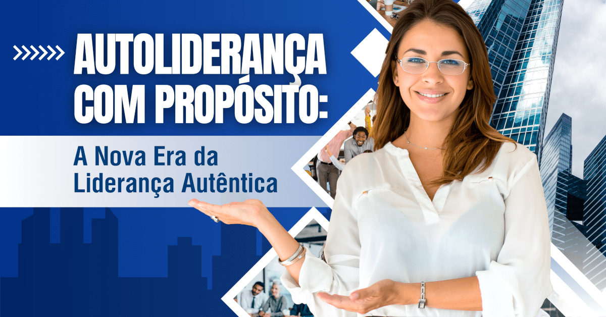 Autoliderança com Propósito: A Nova Era da Liderança Autêntica