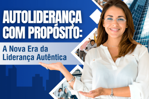 Autoliderança com Propósito: A Nova Era da Liderança Autêntica