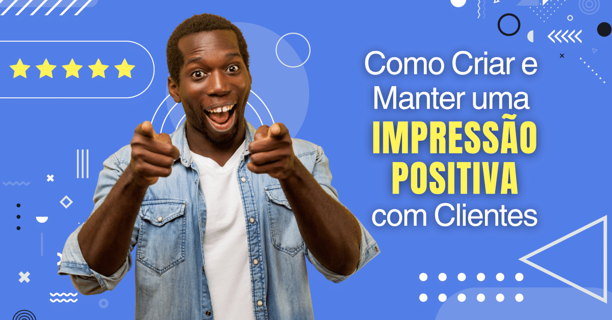 Como Criar e Manter uma Impressão Positiva com Clientes