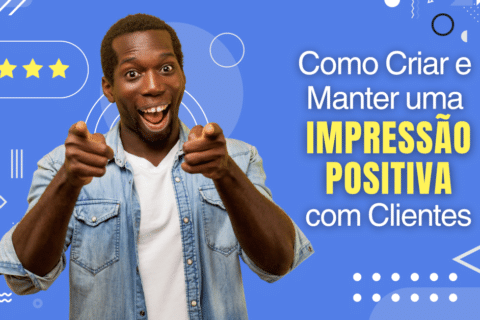 Como Criar e Manter uma Impressão Positiva com Clientes