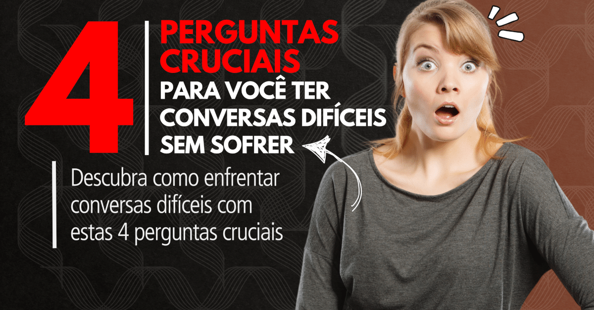 Como Ter Conversas Difíceis sem Sofrer: 4 Perguntas Cruciais