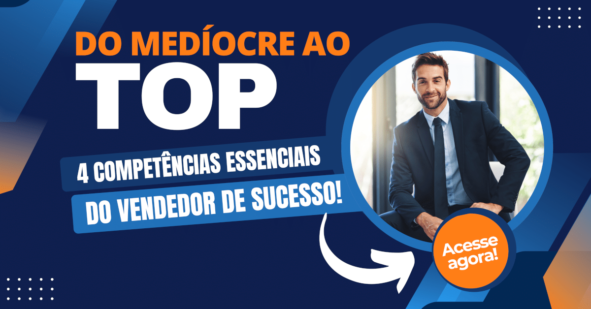 Do Medíocre ao Top: As 4 Competências Essenciais do Vendedor de Sucesso - Entenda a diferença entre Vendedores Medíocres e Vendedores de Sucesso, e aprenda 4 Dicas de Competências Essenciais